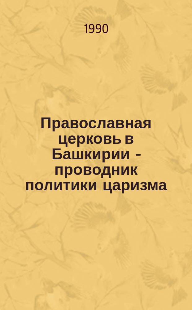 Православная церковь в Башкирии - проводник политики царизма (вторая половина XVI - первая половина XIX в.) : Автореф. дис. на соиск. учен. степ. канд. ист. наук : (07.00.02)