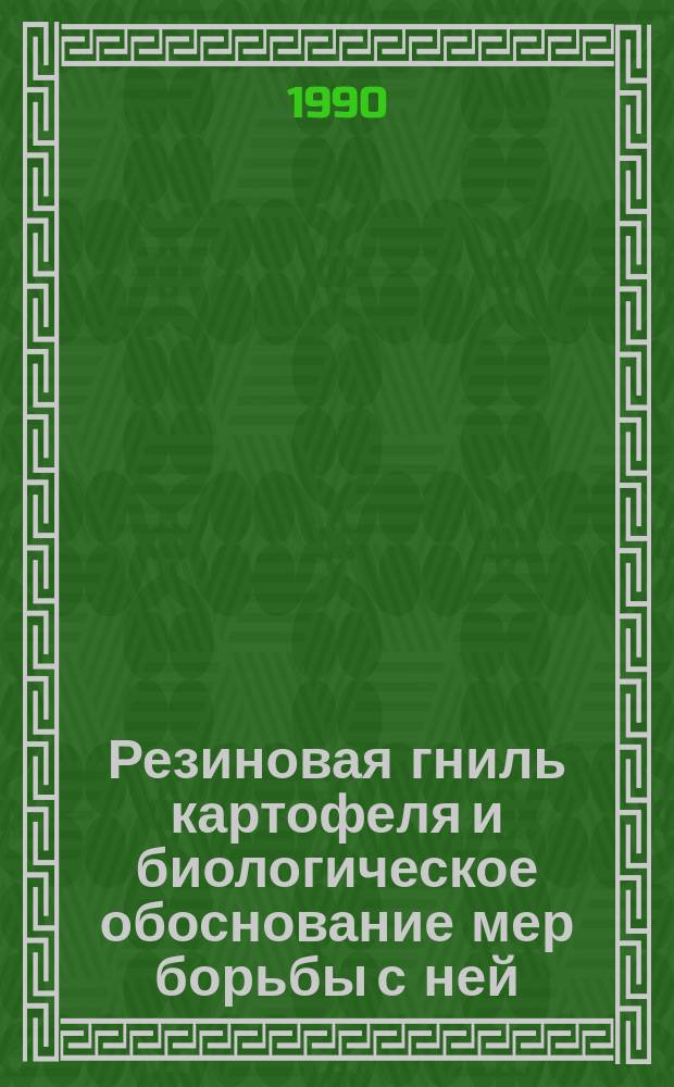 Резиновая гниль картофеля и биологическое обоснование мер борьбы с ней : Автореф. дис. на соиск. учен. степ. канд. с.-х. наук : (06.01.11)