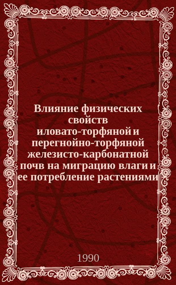 Влияние физических свойств иловато-торфяной и перегнойно-торфяной железисто-карбонатной почв на миграцию влаги и ее потребление растениями : Автореф. дис. на соиск. учен. степ. канд. биол. наук : (03.00.27)