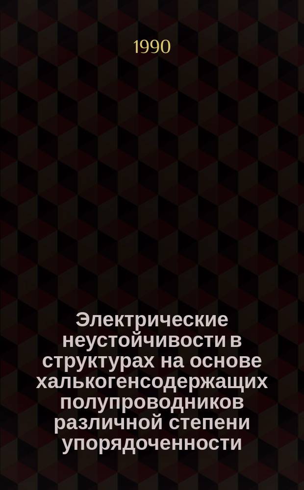 Электрические неустойчивости в структурах на основе халькогенсодержащих полупроводников различной степени упорядоченности : Автореф. дис. на соиск. учен. степ. д. ф.-м. н