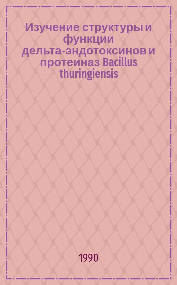 Изучение структуры и функции дельта-эндотоксинов и протеиназ Bacillus thuringiensis : Автореф. дис. на соиск. учен. степ. д-ра биол. наук в форме науч. докл. : (03.00.03)