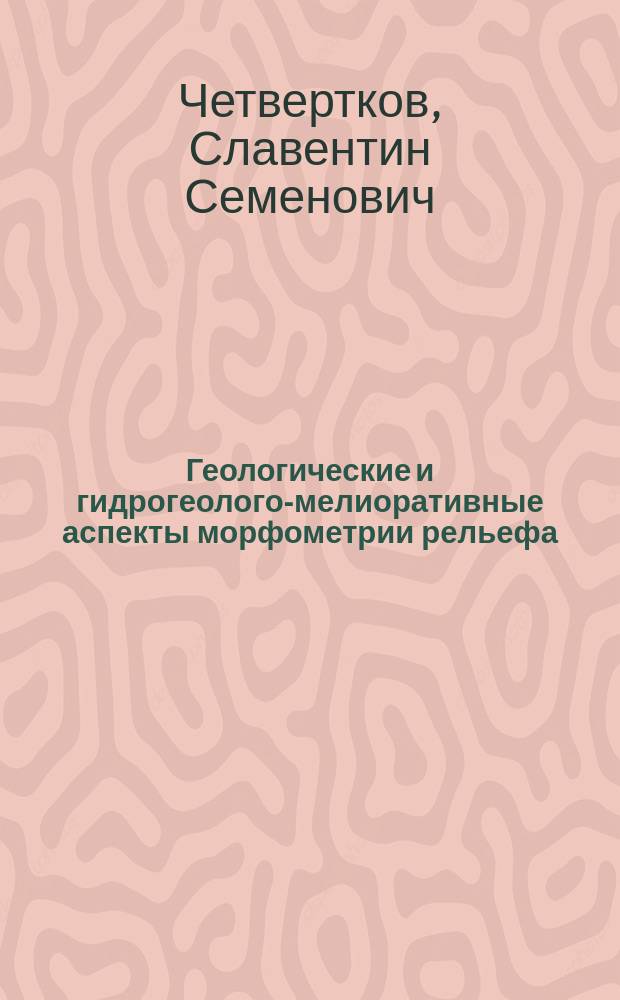 Геологические и гидрогеолого-мелиоративные аспекты морфометрии рельефа : Автореф. дис. на соиск. учен. степ. д-ра геол.-минерал. наук : (11.00.04)