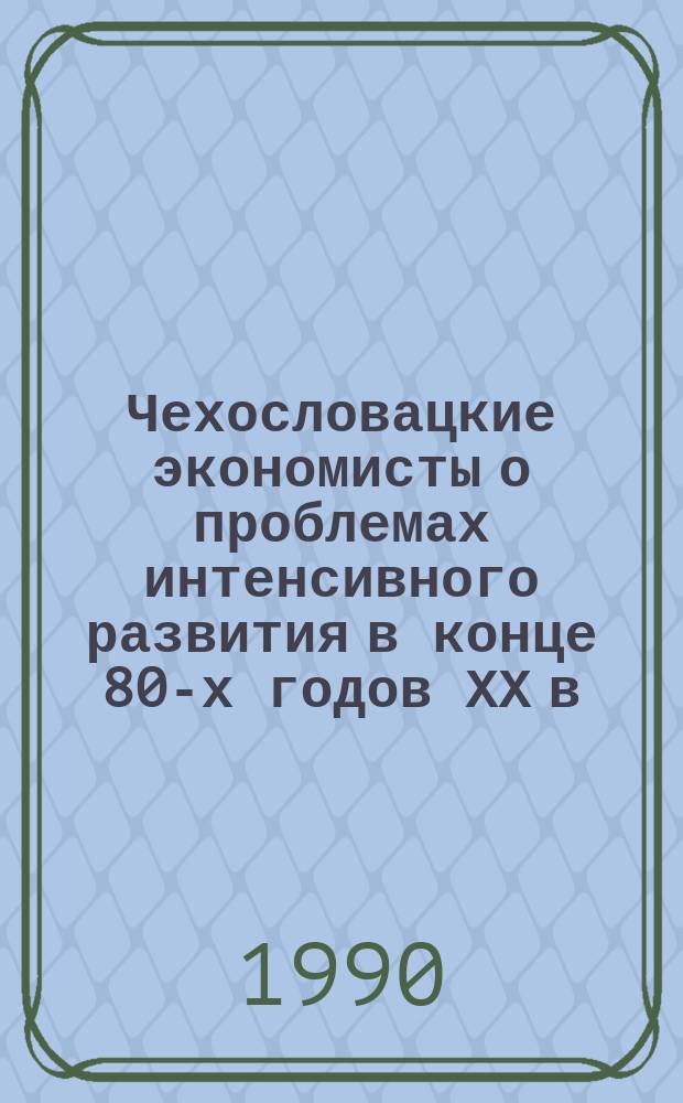 Чехословацкие экономисты о проблемах интенсивного развития в конце 80-х годов ХХ в. : Реф. сб