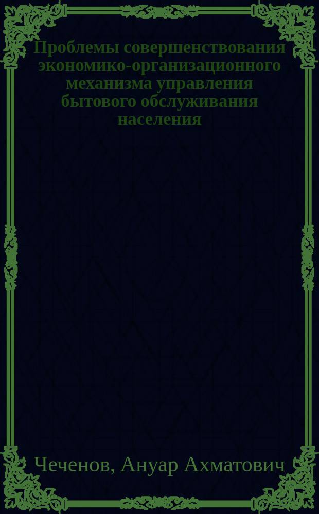 Проблемы совершенствования экономико-организационного механизма управления бытового обслуживания населения : (На материалах Кабард.-Балкар. АССР) : Автореф. дис. на соиск. учен. степ. канд. экон. наук : (08.00.05)