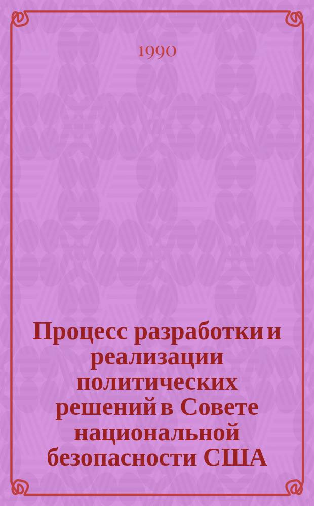 Процесс разработки и реализации политических решений в Совете национальной безопасности США (1947-1989 гг.) : Автореф. дис. на соиск. учен. степ. канд. ист. наук : (07.00.03)