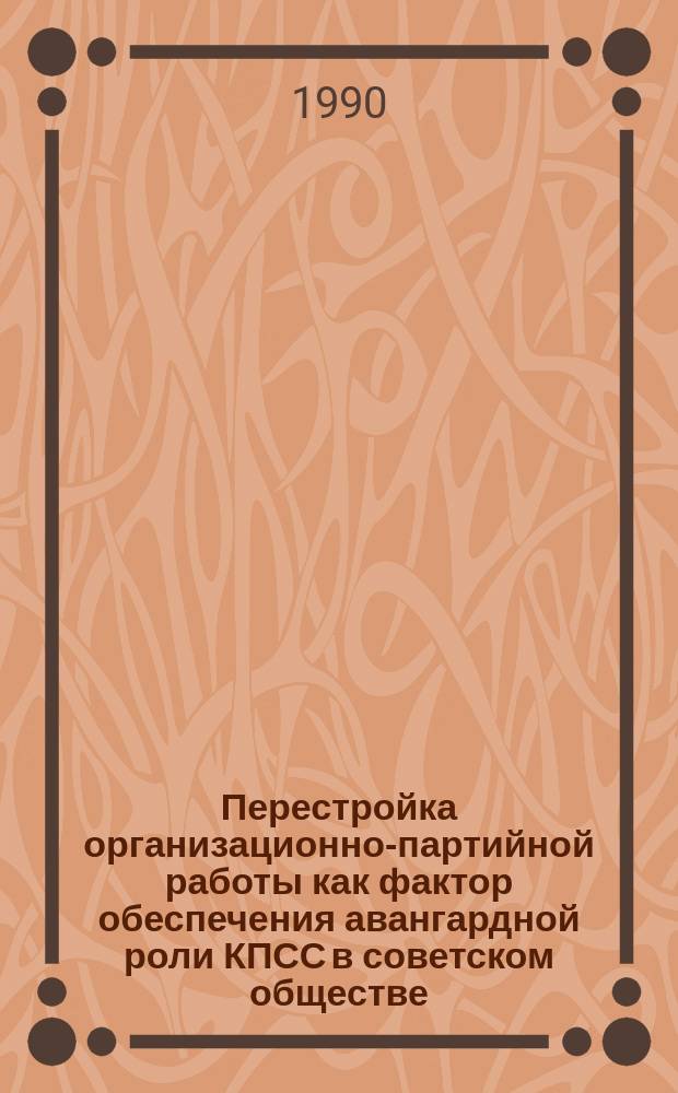 Перестройка организационно-партийной работы как фактор обеспечения авангардной роли КПСС в советском обществе : (На опыте мест. парт. комитетов) : Автореф. дис. на соиск. учен. степ. канд. социол. наук : (07.00.14)