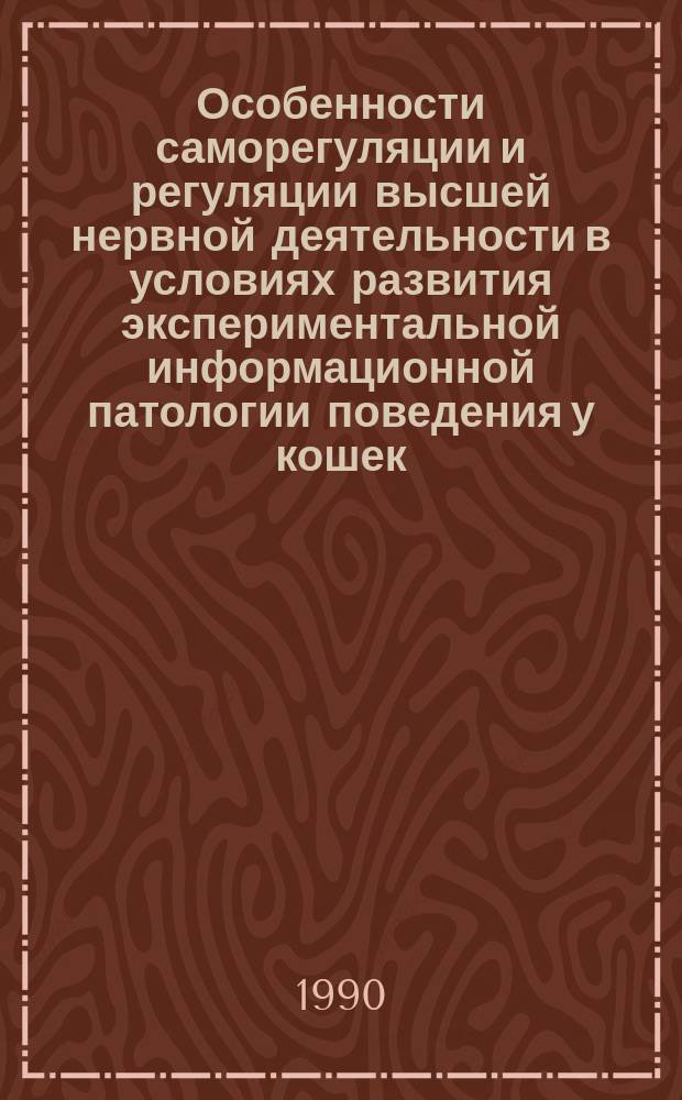 Особенности саморегуляции и регуляции высшей нервной деятельности в условиях развития экспериментальной информационной патологии поведения у кошек : Автореф. дис. на соиск. учен. степ. канд. биол. наук : (03.00.13)