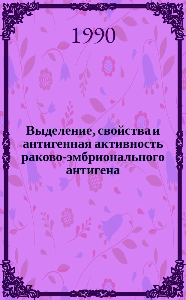 Выделение, свойства и антигенная активность раково-эмбрионального антигена : Автореф. дис. на соиск. учен. степ. к. х. н