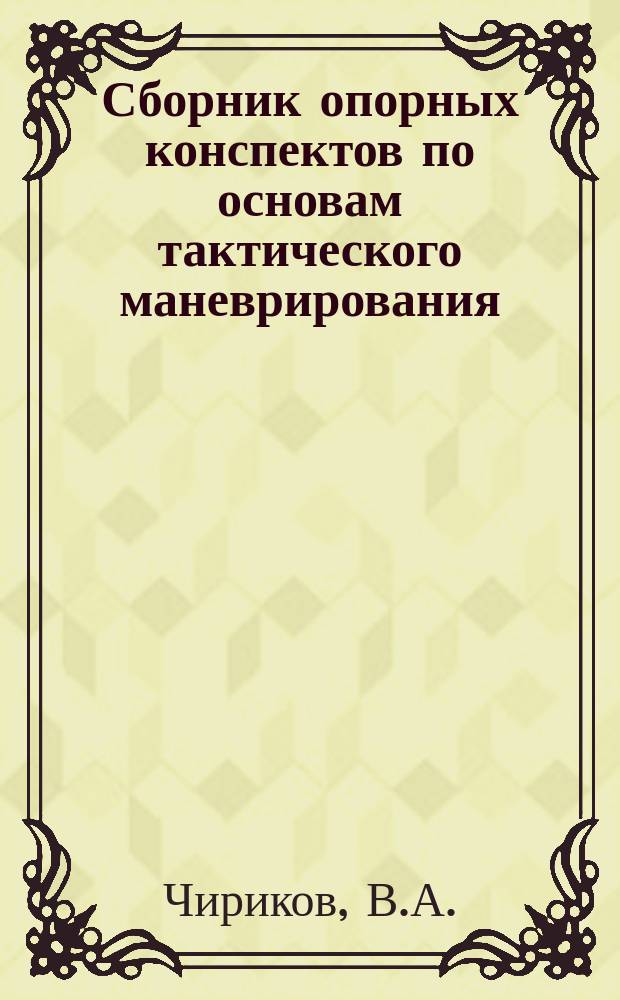Сборник опорных конспектов по основам тактического маневрирования : (Учеб. пособие) : Для курсантов и преподавателей воен.-мор. учеб. заведений
