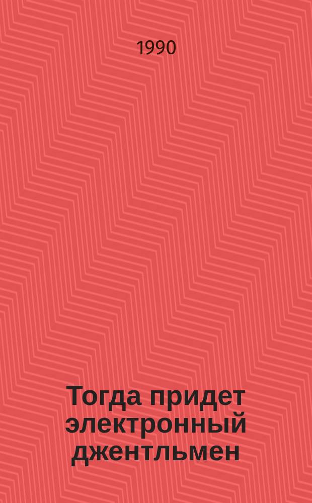 Тогда придет электронный джентльмен : Для ст. шк. возраста