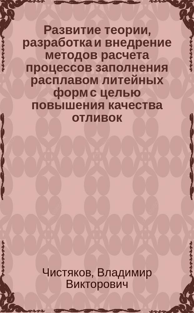 Развитие теории, разработка и внедрение методов расчета процессов заполнения расплавом литейных форм с целью повышения качества отливок : Автореф. дис. на соиск. учен. степ. д. т. н