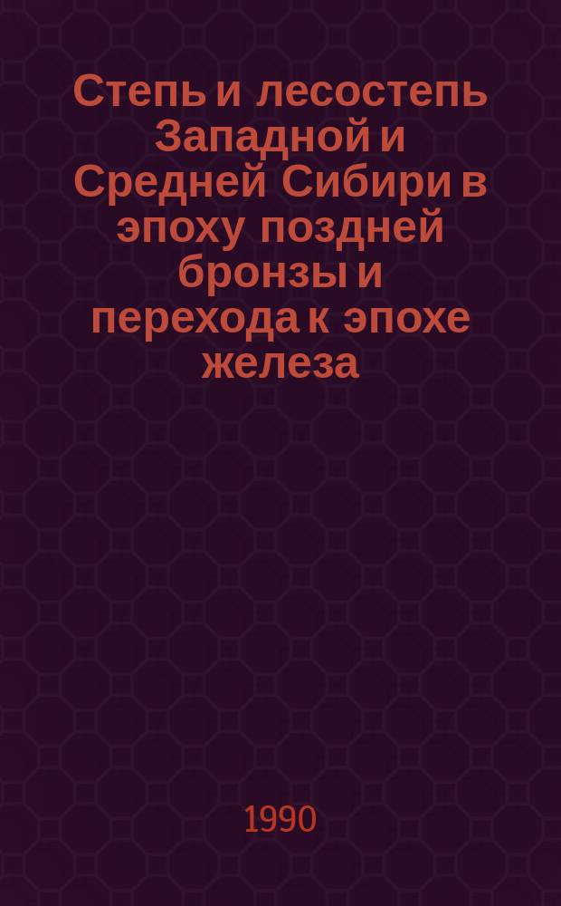 Степь и лесостепь Западной и Средней Сибири в эпоху поздней бронзы и перехода к эпохе железа : (Хронология памятников) : Автореф. дис. на соиск. учен. степ. д-ра ист. наук : (07.00.06)