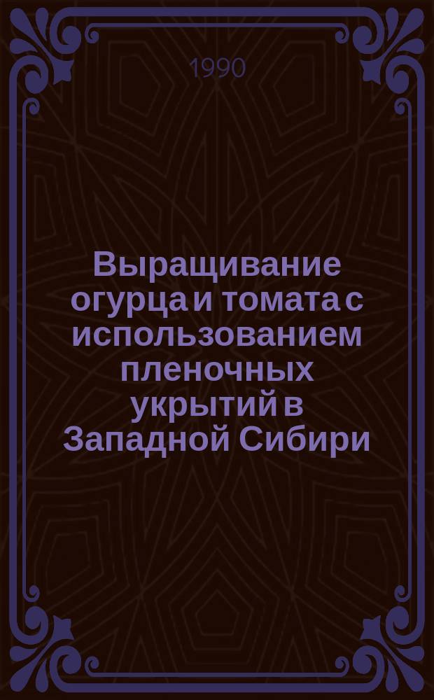 Выращивание огурца и томата с использованием пленочных укрытий в Западной Сибири : Лекция