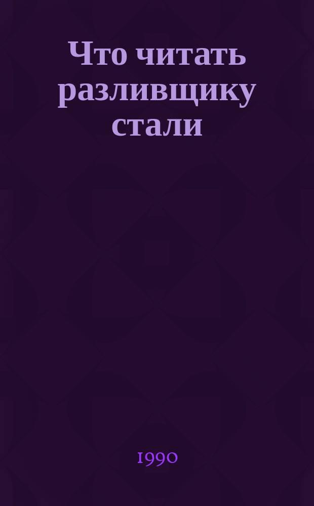 Что читать разливщику стали : Рек. указ. лит
