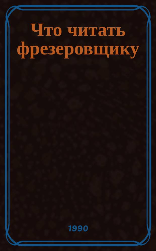 Что читать фрезеровщику : Рек. библиогр. указ