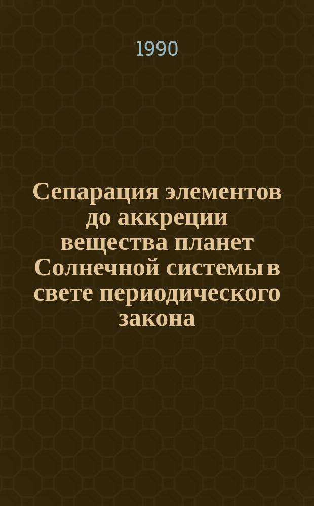 Сепарация элементов до аккреции вещества планет Солнечной системы в свете периодического закона