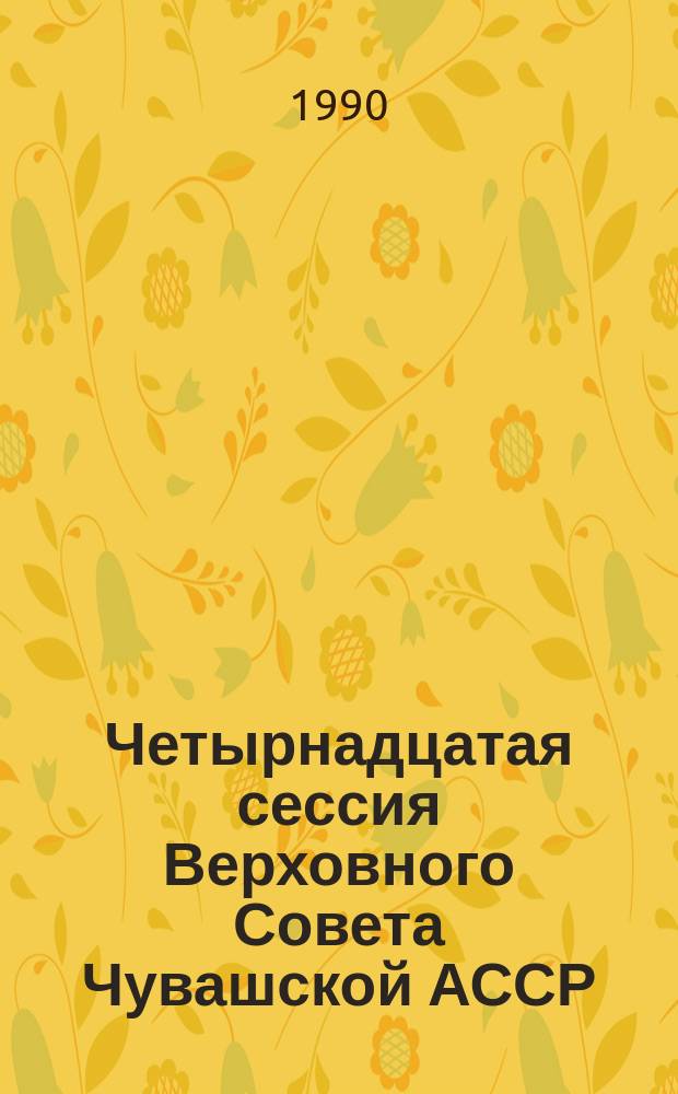Четырнадцатая сессия Верховного Совета Чувашской АССР (одиннадцатый созыв), 2-3 ноября 1989 г. : Стеногр. отчет