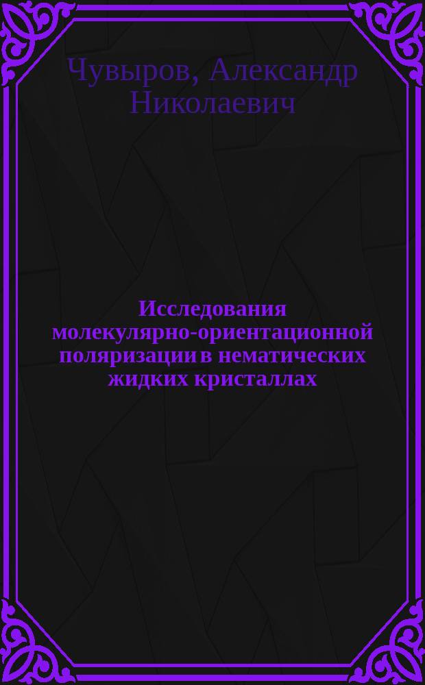 Исследования молекулярно-ориентационной поляризации в нематических жидких кристаллах : Автореф. дис. на соиск. учен. степ. д-ра физ.-мат. наук : (01.04.07)