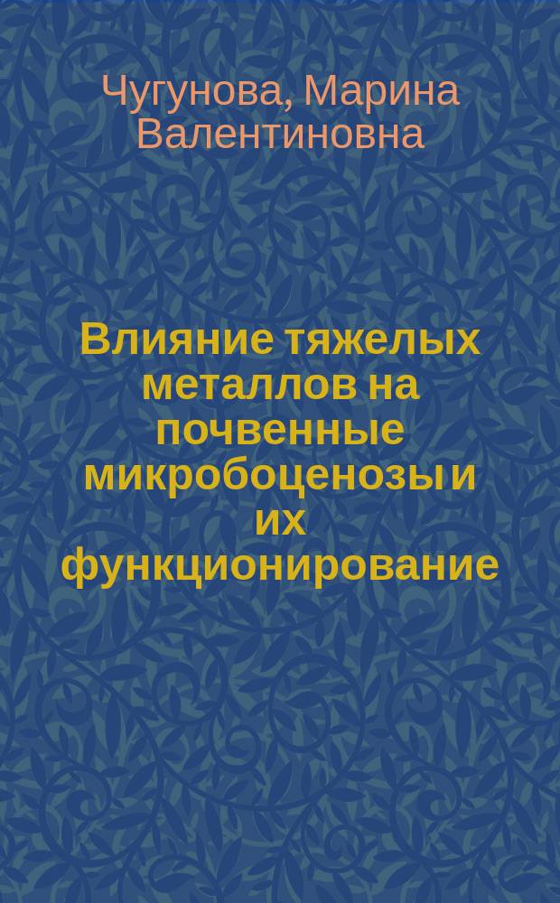 Влияние тяжелых металлов на почвенные микробоценозы и их функционирование : Автореф. дис. на соиск. учен. степ. канд. биол. наук : (03.00.07)