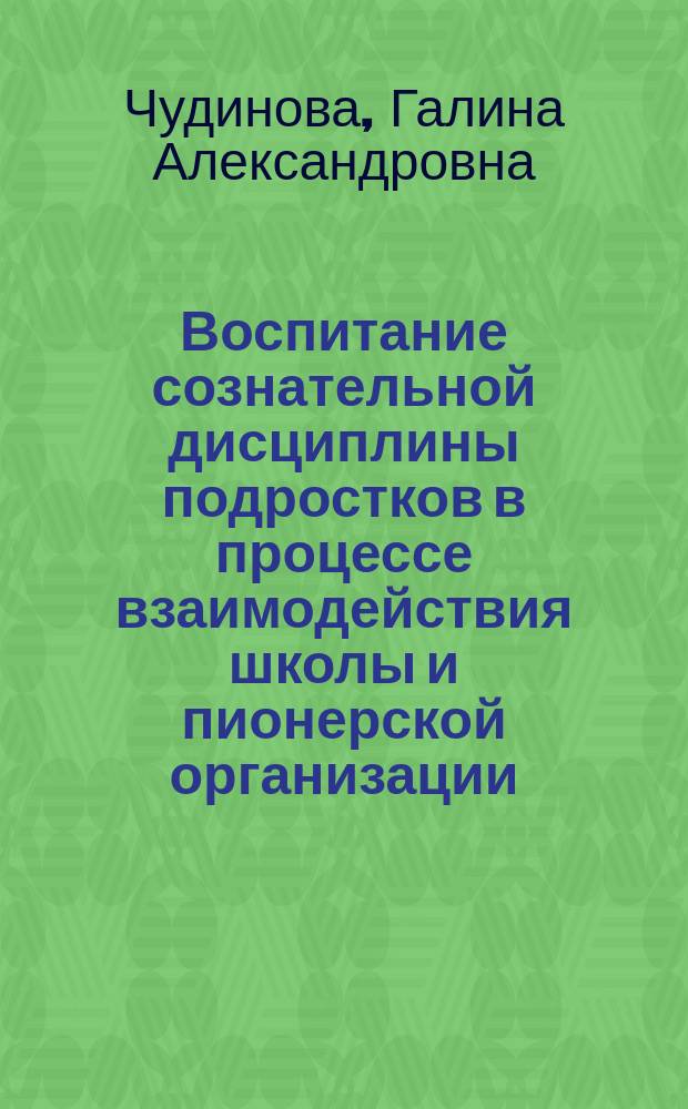 Воспитание сознательной дисциплины подростков в процессе взаимодействия школы и пионерской организации : Автореф. дис. на соиск. учен. степ. канд. пед. наук : (13.00.01)