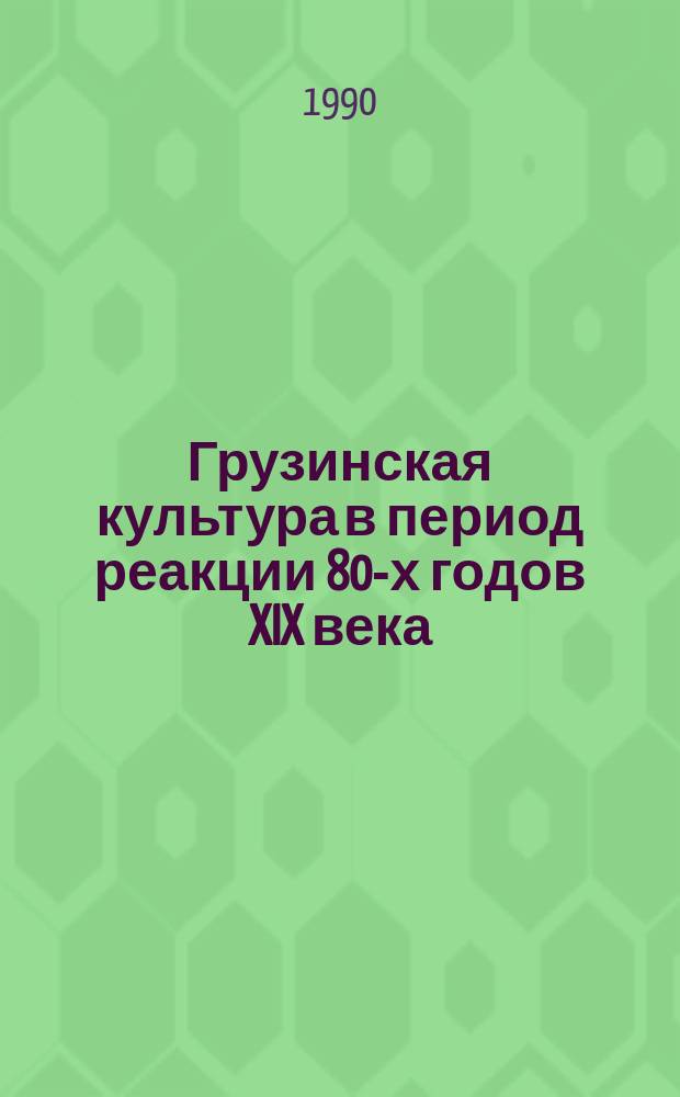 Грузинская культура в период реакции 80-х годов XIX века : Автореф. дис. на соиск. учен. степ. канд. ист. наук : (07.00.02)
