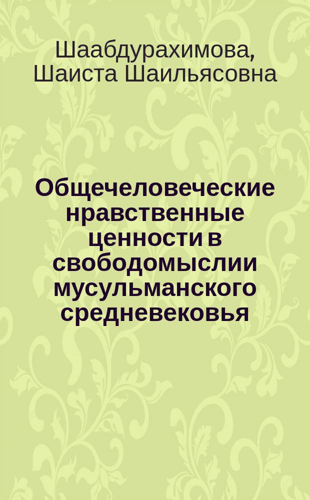 Общечеловеческие нравственные ценности в свободомыслии мусульманского средневековья (XI-XIV вв.) : Автореф. дис. на соиск. учен. степ. канд. филос. наук : (09.00.06)