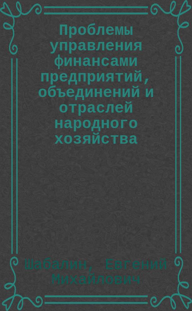 Проблемы управления финансами предприятий, объединений и отраслей народного хозяйства : Дис. на соиск. учен. степ. д-ра экон. наук в виде науч. докл. : (08.00.10)
