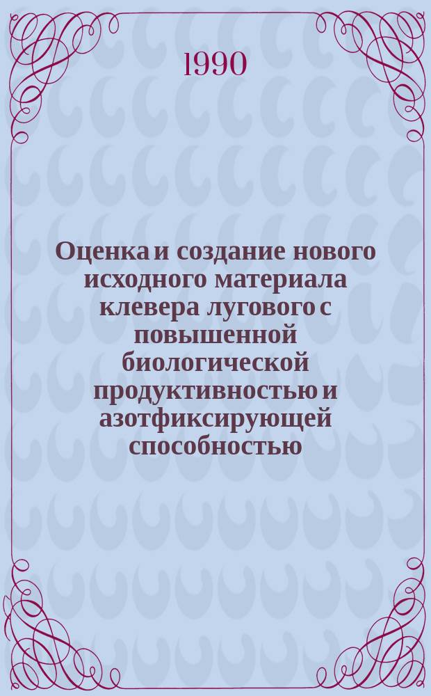 Оценка и создание нового исходного материала клевера лугового с повышенной биологической продуктивностью и азотфиксирующей способностью : Автореф. дис. на соиск. учен. степ. канд. с.-х. наук : (06.01.05)