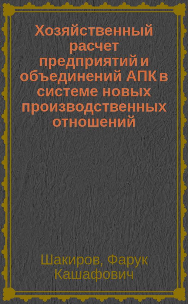 Хозяйственный расчет предприятий и объединений АПК в системе новых производственных отношений : Дис. на соиск. учен. степ. д-ра экон. наук в форме науч. докл. : (08.00.05)