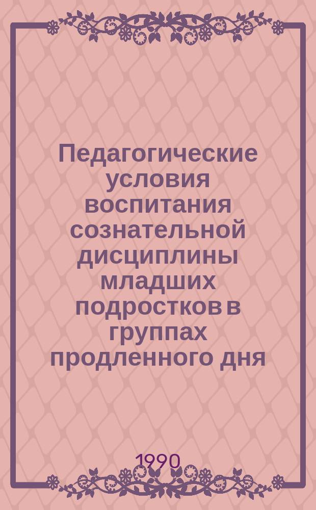 Педагогические условия воспитания сознательной дисциплины младших подростков в группах продленного дня : Автореф. дис. на соиск. учен. степ. канд. пед. наук : (13.00.01)
