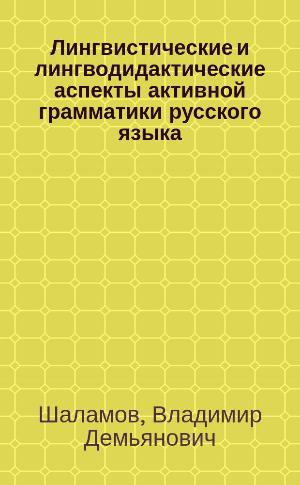 Лингвистические и лингводидактические аспекты активной грамматики русского языка : Автореф. дис. на соиск. учен. степ. канд. филол. наук : (10.02.01)