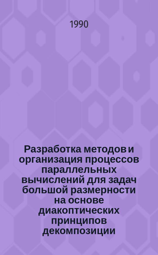 Разработка методов и организация процессов параллельных вычислений для задач большой размерности на основе диакоптических принципов декомпозиции : Автореф. дис. на соиск. учен. степ. канд. техн. наук : (05.13.13)
