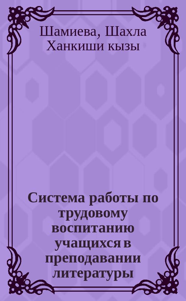 Система работы по трудовому воспитанию учащихся в преподавании литературы : Автореф. дис. на соиск. учен. степ. канд. пед. наук : (13.00.02)