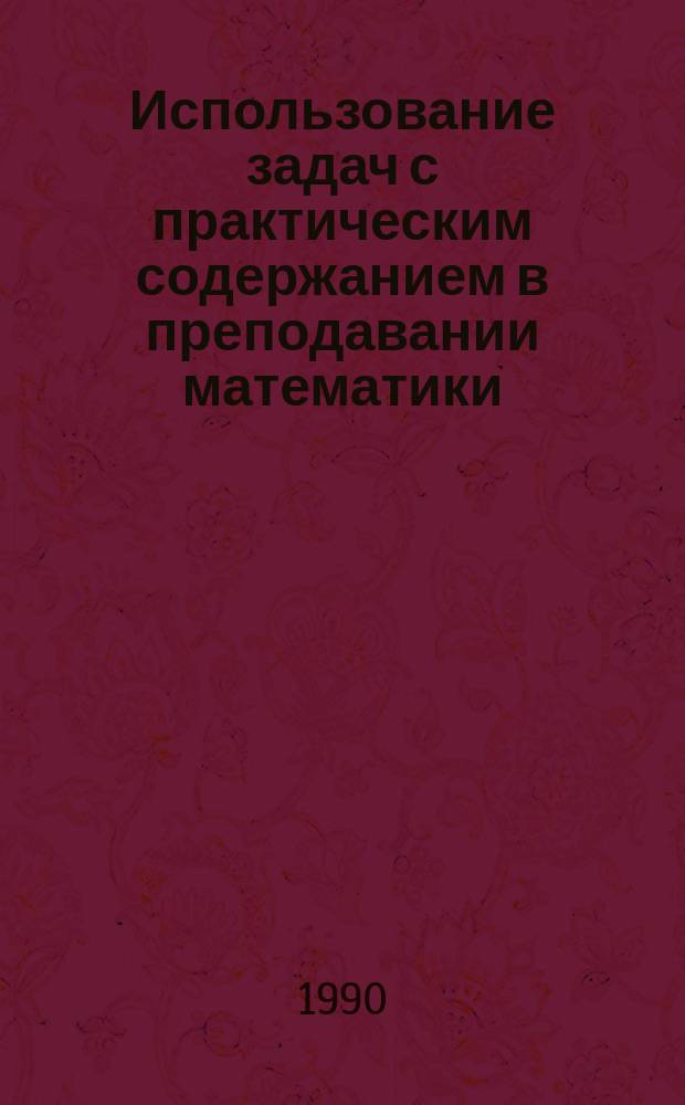 Использование задач с практическим содержанием в преподавании математики : Кн. для учителя