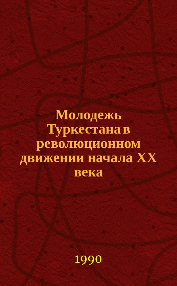 Молодежь Туркестана в революционном движении начала ХХ века : Автореф. дис. на соиск. учен. степ. канд. ист. наук : (07.00.02)