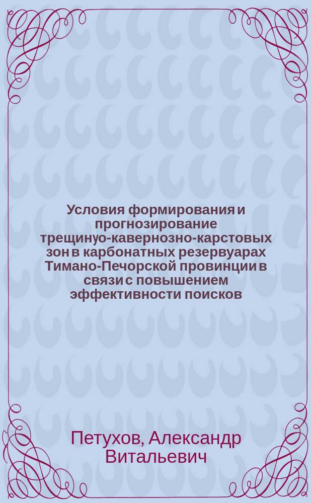 Условия формирования и прогнозирование трещинyо-кавернозно-карстовых зон в карбонатных резервуарах Тимано-Печорской провинции в связи с повышением эффективности поисков, разведки и разработки нефтяных залежей : Автореф. дис. на соиск. учен. степ. к. г.-м. н
