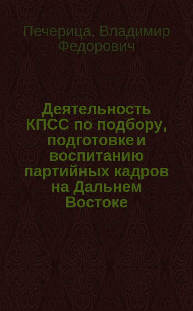 Деятельность КПСС по подбору, подготовке и воспитанию партийных кадров на Дальнем Востоке (1961-1986 гг.) : Автореф. дис. на соиск. учен. степ. д-ра ист. наук : (07.00.01)