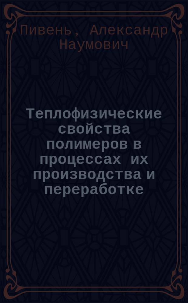 Теплофизические свойства полимеров в процессах их производства и переработке : Автореф. дис. на соиск. учен. степ. д-ра техн. наук : (05.17.08; 01.04.14)