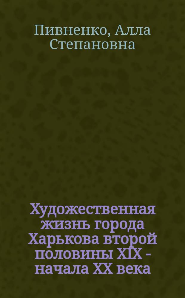 Художественная жизнь города Харькова второй половины XIX - начала XX века (до 1917 г.) : Автореф. дис. на соиск. учен. степ. канд. искусствоведения : (17.00.04)