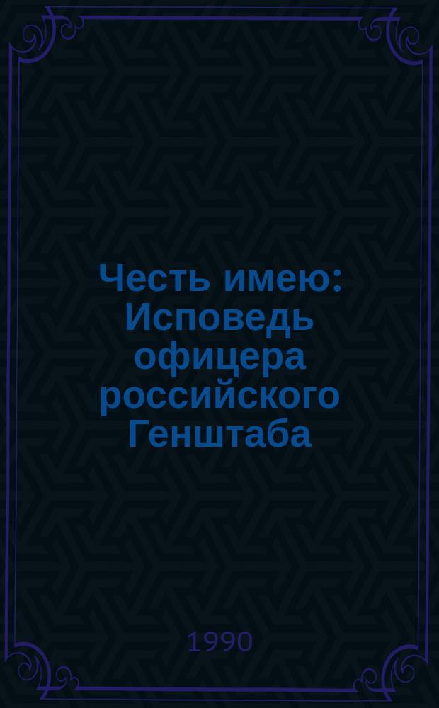 Честь имею : Исповедь офицера российского Генштаба : Роман