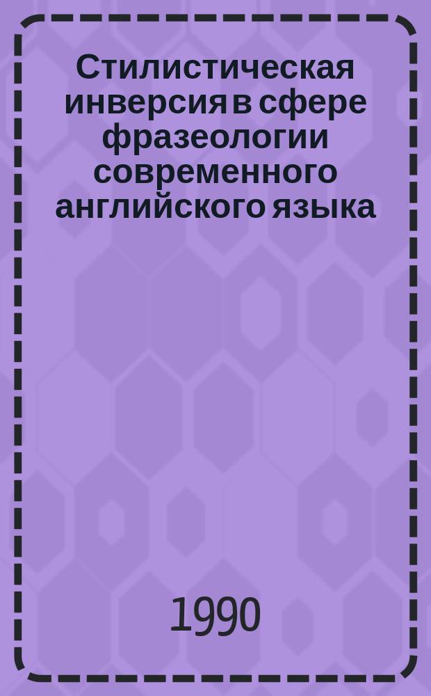 Стилистическая инверсия в сфере фразеологии современного английского языка : Автореф. дис. на соиск. учен. степ. канд. филол. наук : (10.02.04)