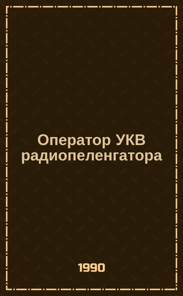 Оператор УКВ радиопеленгатора : Учеб. пособие для подготовки операторов УКВ радиопеленгаторов в радиотехн. шк