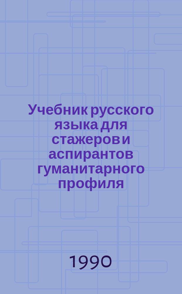 Учебник русского языка для стажеров и аспирантов гуманитарного профиля : Кн. для учащегося : Основной курс : Для студентов-иностранцев