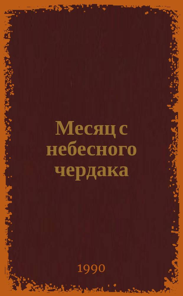Месяц с небесного чердака : Сказки : Для сред. и ст. возраста