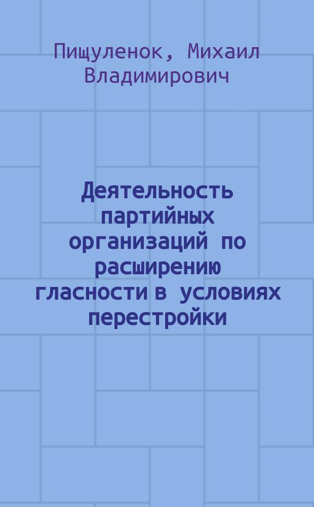 Деятельность партийных организаций по расширению гласности в условиях перестройки : Автореф. дис. на соиск. учен. степ. канд. ист. наук : (07.00.14)