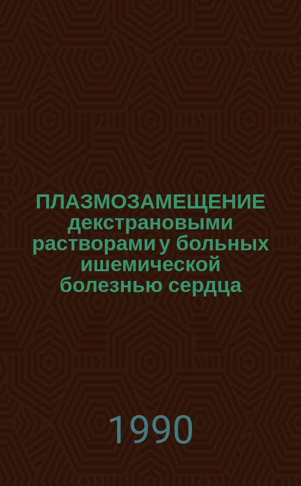 ПЛАЗМОЗАМЕЩЕНИЕ декстрановыми растворами у больных ишемической болезнью сердца : Метод. рекомендации