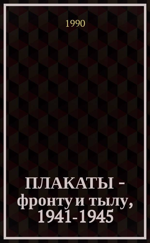 ПЛАКАТЫ - фронту и тылу, 1941-1945 : Плакаты периода Великой Отеч. войны 1941-1945 гг. в собр. Гос. музея УзССР : Каталог