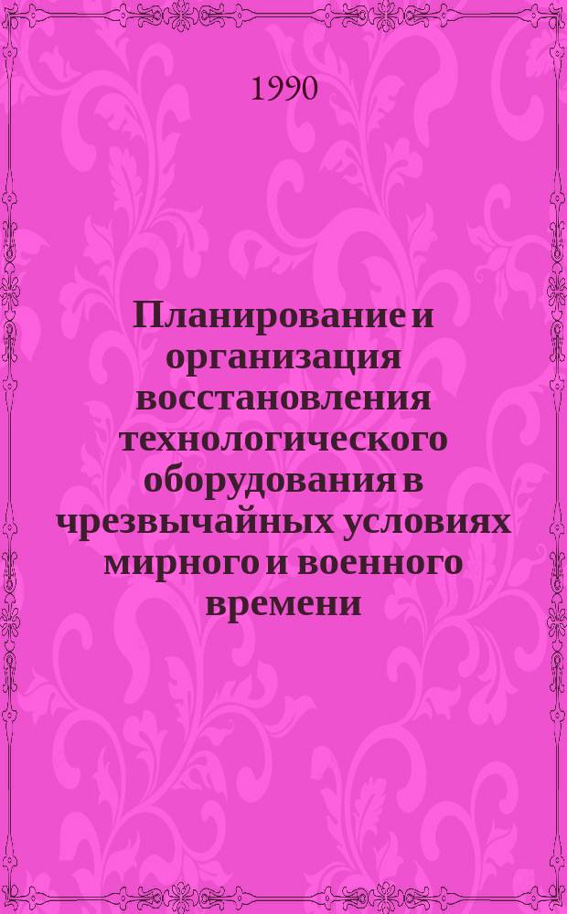 Планирование и организация восстановления технологического оборудования в чрезвычайных условиях мирного и военного времени : Метод. рекомендации
