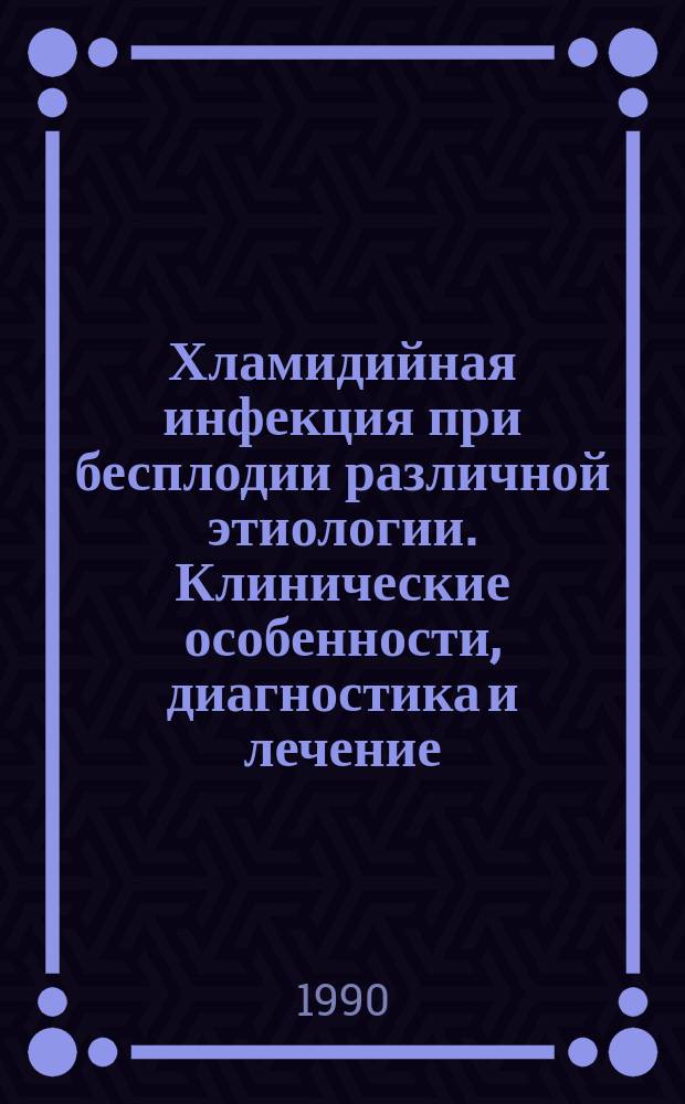 Хламидийная инфекция при бесплодии различной этиологии. Клинические особенности, диагностика и лечение : Автореф. дис. на соиск. учен. степ. канд. мед. наук : (14.00.01)