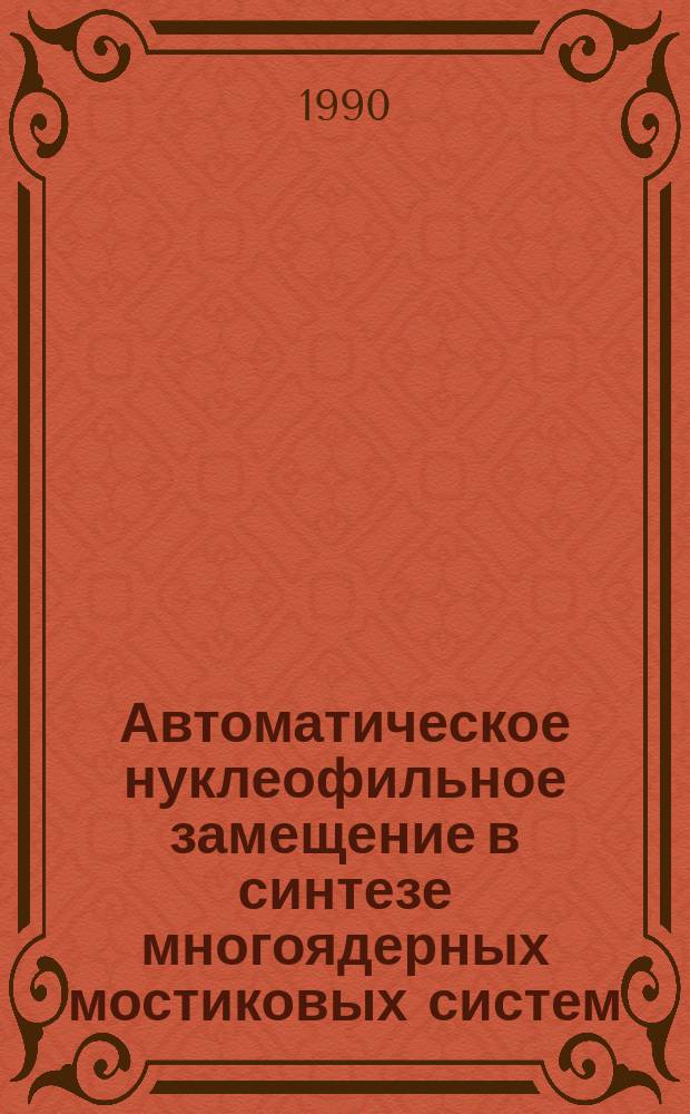 Автоматическое нуклеофильное замещение в синтезе многоядерных мостиковых систем : Автореф. дис. на соиск. учен. степ. д. х. н